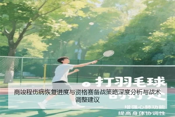 商竣程伤病恢复进度与资格赛备战策略深度分析与战术调整建议