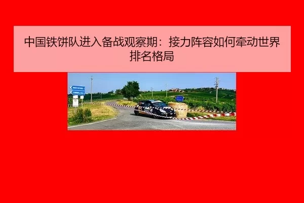 中国铁饼队进入备战观察期：接力阵容如何牵动世界排名格局