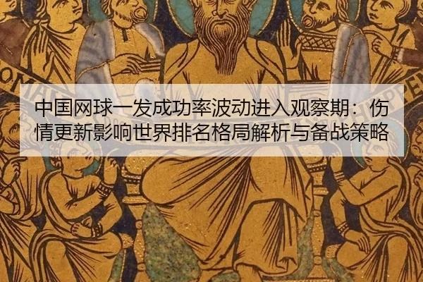中国网球一发成功率波动进入观察期：伤情更新影响世界排名格局解析与备战策略
