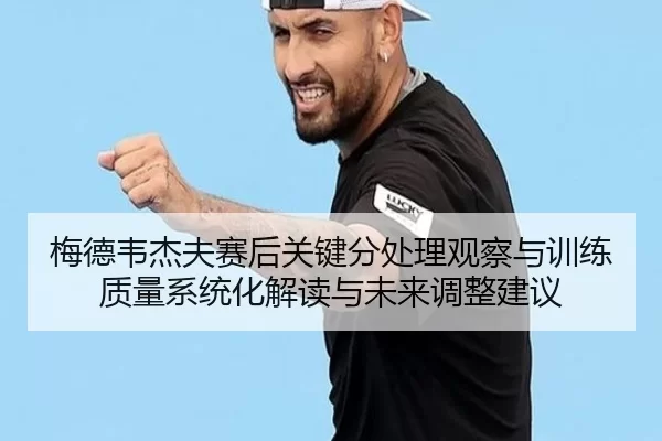 梅德韦杰夫赛后关键分处理观察与训练质量系统化解读与未来调整建议（anbo sport）